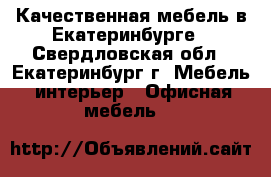 Качественная мебель в Екатеринбурге - Свердловская обл., Екатеринбург г. Мебель, интерьер » Офисная мебель   